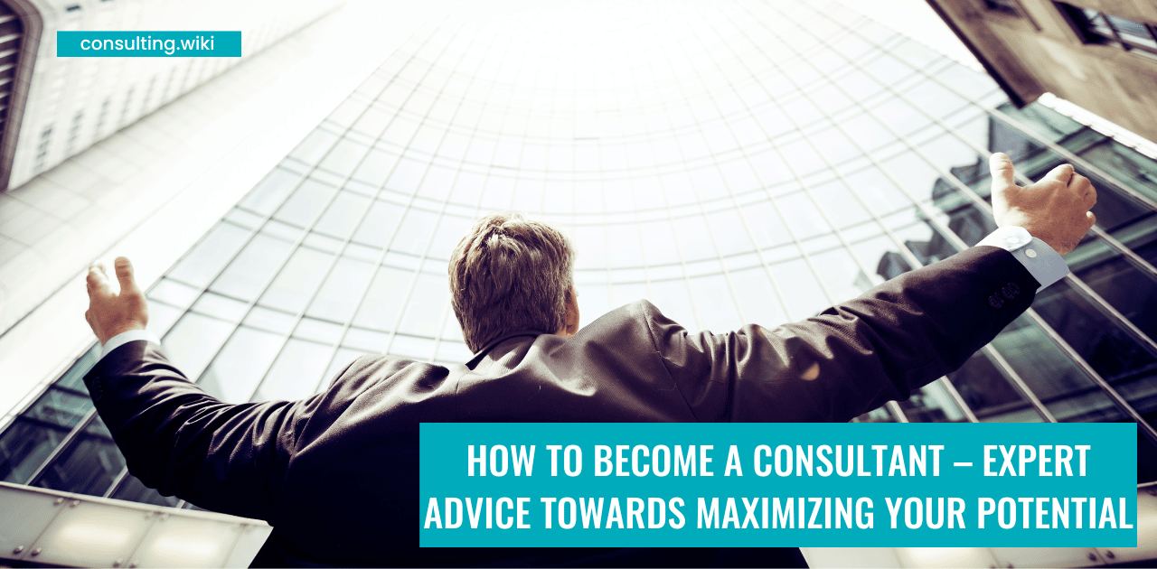How To Become A Consultant – Expert Advice Towards Maximizing Your Potential