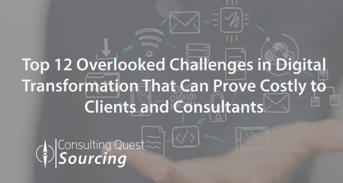 Top 12 Overlooked Challenges in Digital Transformation That Can Prove Costly to Clients and Consultants.