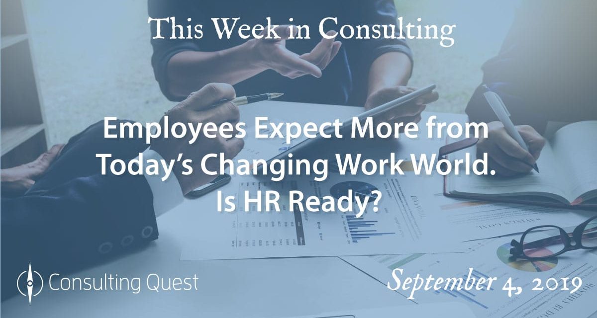 This Week in Consulting: Employees Expect More from Today’s Changing Work World. Is HR Ready?