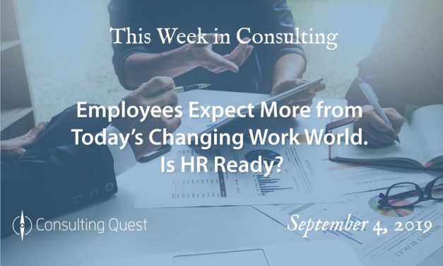 This Week in Consulting: Employees Expect More from Today’s Changing Work World. Is HR Ready?