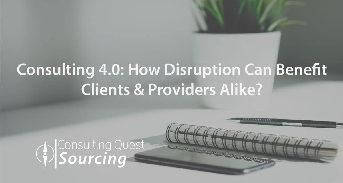 The Future of Consulting (Consulting 4.0) and How Disruption Can Benefit Clients & Providers Alike?